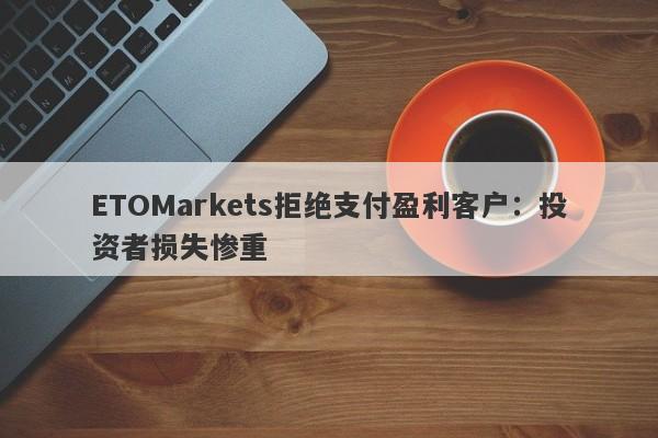 ETOMarkets拒绝支付盈利客户：投资者损失惨重-第1张图片-要懂汇