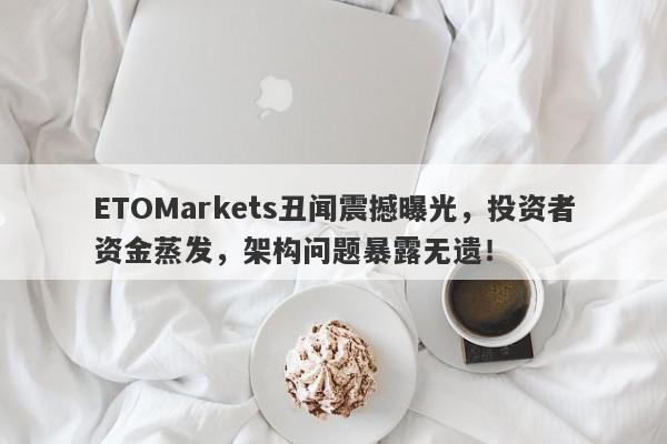 ETOMarkets丑闻震撼曝光，投资者资金蒸发，架构问题暴露无遗！-第1张图片-要懂汇