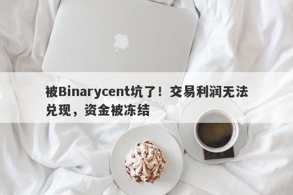 被Binarycent坑了！交易利润无法兑现，资金被冻结-第1张图片-要懂汇