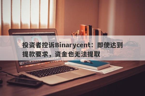 投资者控诉Binarycent：即使达到提款要求，资金也无法提取-第1张图片-要懂汇