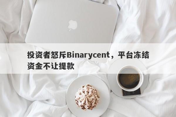 投资者怒斥Binarycent，平台冻结资金不让提款-第1张图片-要懂汇