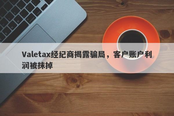 Valetax经纪商揭露骗局，客户账户利润被抹掉-第1张图片-要懂汇