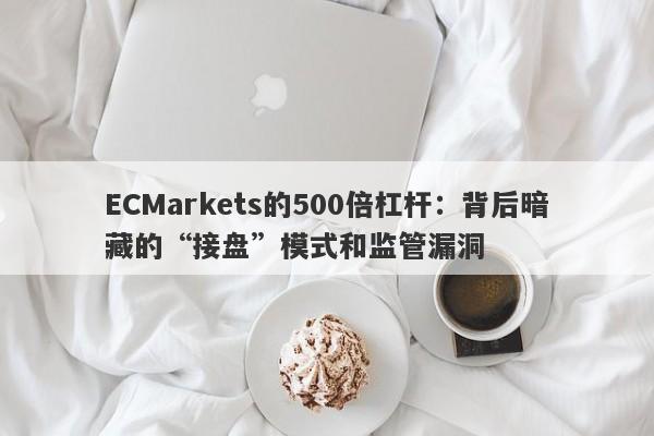 ECMarkets的500倍杠杆：背后暗藏的“接盘”模式和监管漏洞-第1张图片-要懂汇