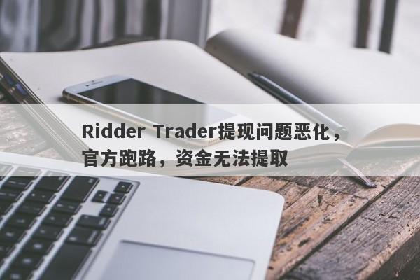 Ridder Trader提现问题恶化，官方跑路，资金无法提取-第1张图片-要懂汇