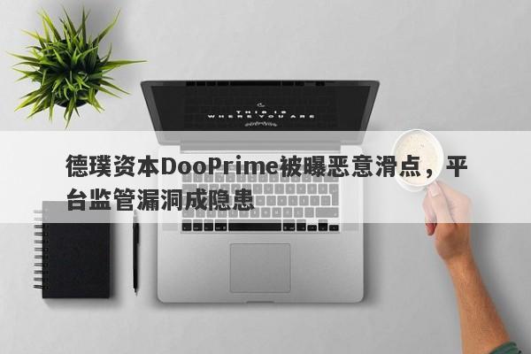 德璞资本DooPrime被曝恶意滑点，平台监管漏洞成隐患-第1张图片-要懂汇