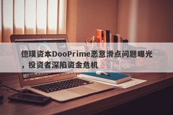 德璞资本DooPrime恶意滑点问题曝光，投资者深陷资金危机-第1张图片-要懂汇