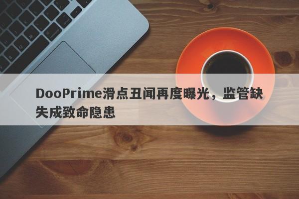 DooPrime滑点丑闻再度曝光，监管缺失成致命隐患-第1张图片-要懂汇